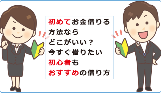 初めてお金借りる方法ならどこがいい？今すぐ借りたい初心者もおすすめの借り方