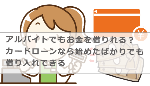 アルバイトでもお金を借りれる？カードローンなら始めたばかりでも借り入れできる