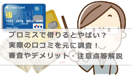 プロミスで借りるとやばい？実際の口コミを元に調査！審査やデメリット・注意点等解説