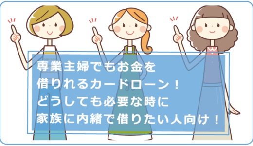 専業主婦でもお金を借りれるカードローン！どうしても必要な時に家族に内緒で借りたい人向け！