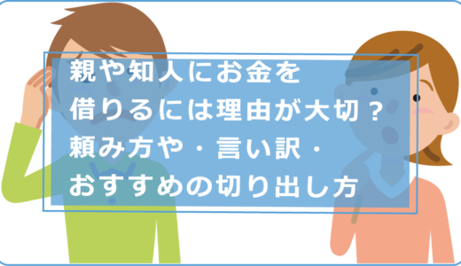 親や知人にお金を借りるには理由が大切？頼み方やおすすめの切り出し方・言い訳！