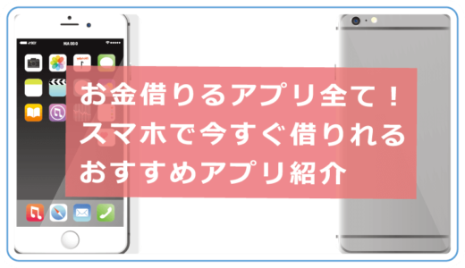 お金借りるアプリ全て！スマホで今すぐ借りれるおすすめアプリ紹介