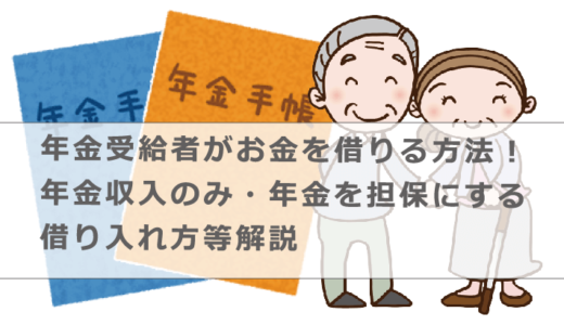 年金受給者がお金を借りる方法！年金収入のみ・年金を担保にする借り入れ方等解説