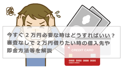 今すぐ2万円必要な時はどうすればいい？審査なしで2万円借りたい時の借入先や即金方法等を解説