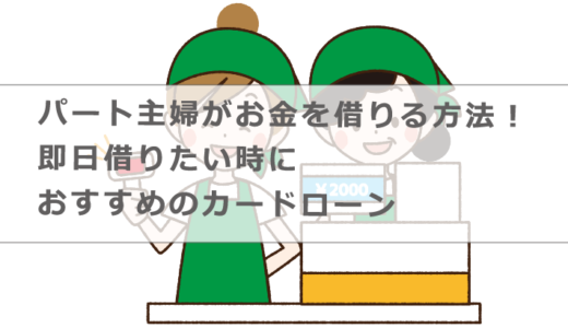 パート主婦がお金を借りる方法！即日借りたい時におすすめのカードローン