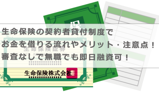 生命保険の契約者貸付制度でお金を借りる流れやメリット・注意点！審査なしで無職でも即日融資可！