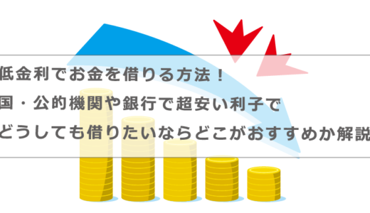 低金利でお金を借りる方法！国・公的機関や銀行で超安い利子でどうしても借りたいならどこがおすすめか解説