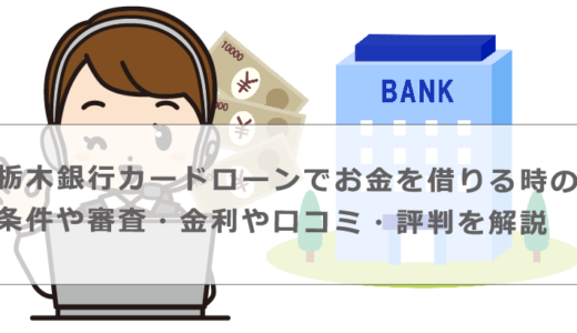 栃木銀行カードローンでお金を借りる時の条件や審査・金利や口コミ・評判を解説