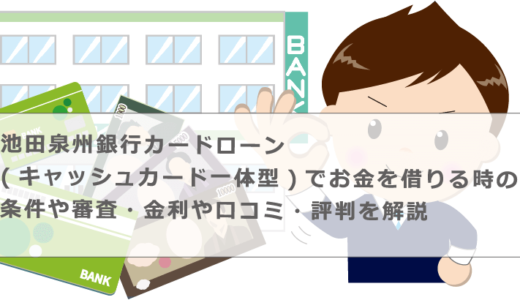 池田泉州銀行カードローン(キャッシュカード一体型)でお金を借りる時の条件や審査・金利や口コミ・評判を解説