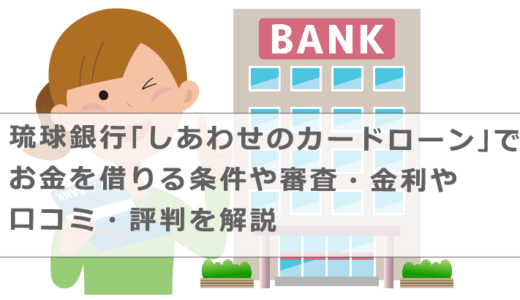 琉球銀行｢しあわせのカードローン｣でお金を借りる条件や審査・金利や口コミ・評判を解説