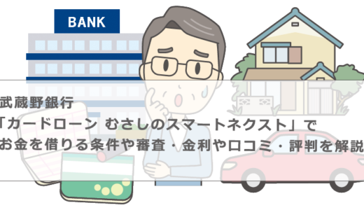 武蔵野銀行「カードローン むさしのスマートネクスト」でお金を借りる条件や審査・金利や口コミ・評判を解説