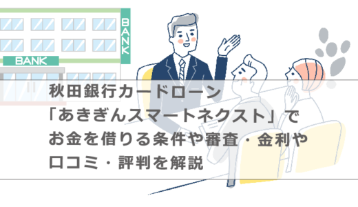 秋田銀行カードローン「あきぎんスマートネクスト」でお金を借りる条件や審査・金利や口コミ・評判を解説