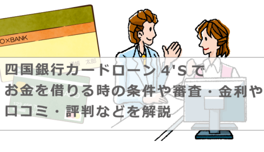 四国銀行カードローン4'Sでお金を借りる時の条件や審査・金利や口コミ・評判などを解説