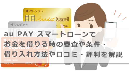 au PAY スマートローンでお金を借りる時の審査や条件・借り入れ方法や口コミ・評判を解説
