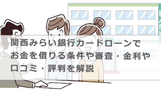 関西みらい銀行カードローンでお金を借りる条件や審査・金利や口コミ・評判を解説