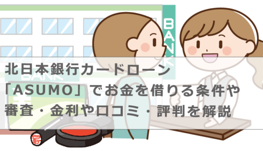 北日本銀行カードローン「ASUMO」でお金を借りる条件や審査・金利や口コミ・評判を解説