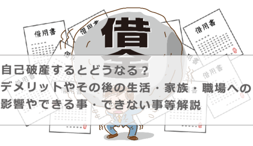 自己破産するとどうなる？デメリットやその後の生活・家族・職場への影響やできる事・できない事等解説