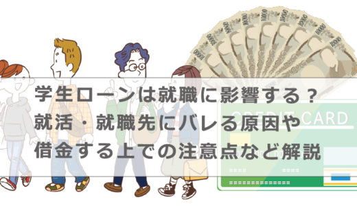 学生ローンは就職に影響する？就活・就職先にバレる原因や借金する上での注意点など解説