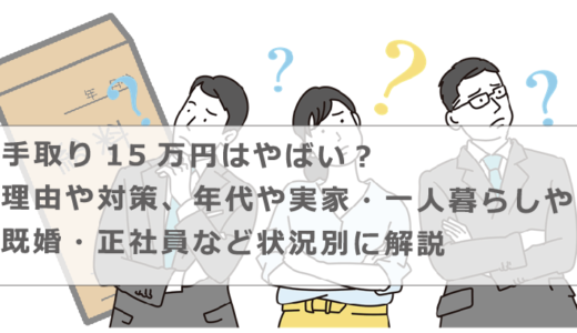 手取り15万円はやばい？理由や対策、年代や実家・一人暮らしや既婚・正社員など状況別に解説