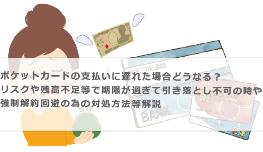 ポケットカードの支払いに遅れた場合どうなる？リスクや残高不足等で期限が過ぎて引き落とし不可の時や強制解約回避の為の対処方法等解説