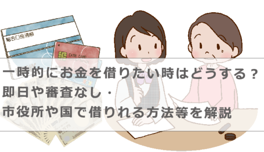 一時的にお金を借りたい時はどうする？即日や審査なし・市役所や国で借りれる方法等を解説