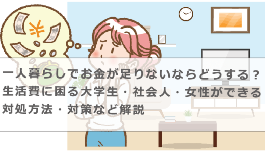 一人暮らしでお金が足りないならどうする？生活費に困る大学生・社会人・女性ができる対処方法・対策など解説