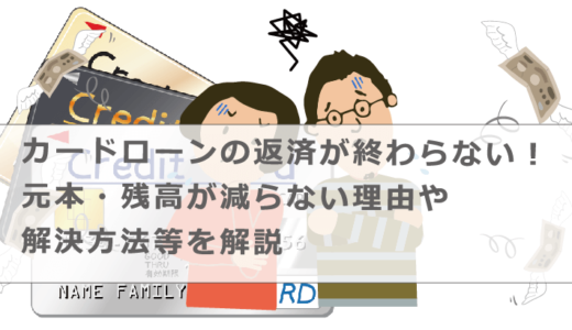 カードローンの返済が終わらない！元本・残高が減らない理由や解決方法等を解説