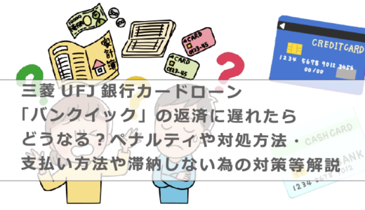 三菱UFJ銀行カードローン「バンクイック」の返済に遅れたらどうなる？ペナルティや対処方法・支払い方法や滞納しない為の対策等解説