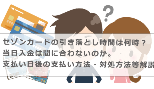 セゾンカードの引き落とし時間は何時？当日入金は間に合わないのか。支払い日後の支払い方法・対処方法等解説