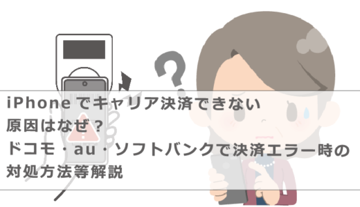 iPhoneでキャリア決済できない原因はなぜ？ドコモ・au・ソフトバンクで決済エラー時の対処方法等解説