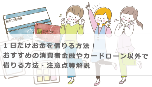 1日だけお金を借りる方法！おすすめの消費者金融やカードローン以外で借りる方法・注意点等解説