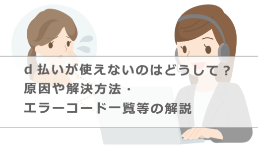 d払いが使えないのはどうして？原因や解決方法・エラーコード一覧等の解説