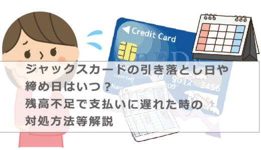 ジャックスカードの引き落とし日や締め日はいつ？残高不足で支払いに遅れた時の対処方法等解説