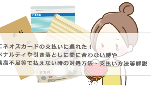 エネオスカードの支払いに遅れた！ペナルティや引き落としに間に合わない時や残高不足等で払えない時の対処方法・支払い方法等解説