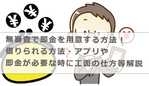 無審査で即金を用意する方法！借りられる方法・アプリや即金が必要な時に工面の仕方等解説