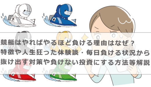 競艇はやればやるほど負ける理由はなぜ？特徴や人生狂った体験談・毎日負ける状況から抜け出す対策や負けない投資にする方法等解説