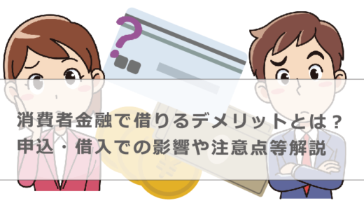 消費者金融で借りるデメリットとは？申込・借入での影響や注意点等解説
