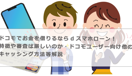 ドコモでお金を借りるならdスマホローン！特徴や審査は厳しいのか・ドコモユーザー向け他のキャッシング方法等解説