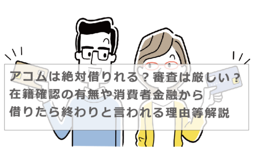 アコムは絶対借りれる？審査は厳しい？在籍確認の有無や消費者金融から借りたら終わりと言われる理由等解説