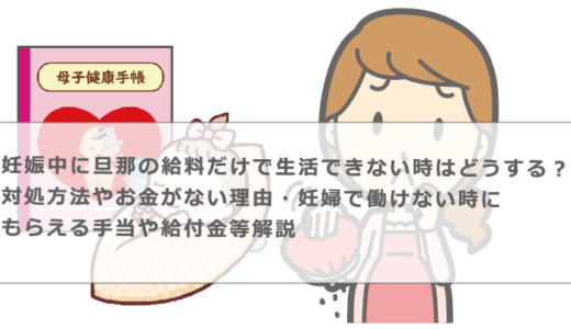 妊娠中に旦那の給料だけで生活できない時はどうする？対処方法やお金がない理由・妊婦で働けない時にもらえる手当や給付金等解説