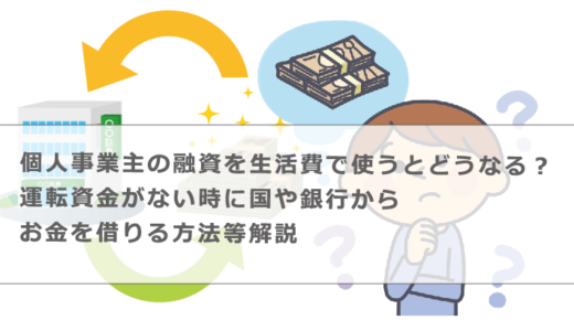 個人事業主の融資を生活費で使うとどうなる？運転資金がない時に国や銀行からお金を借りる方法等解説