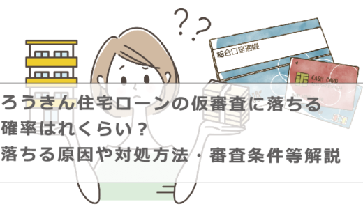 ろうきん住宅ローンの仮審査に落ちる確率はどれくらい？落ちる原因や対処方法・審査条件等解説