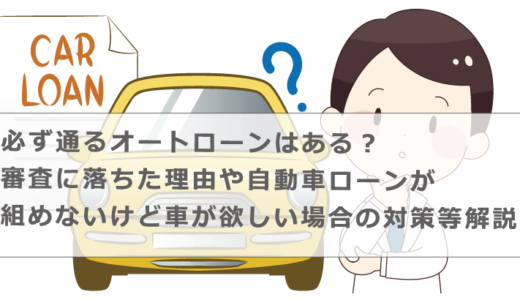 必ず通るオートローンはある？審査に落ちた理由や自動車ローンが組めないけど車が欲しい場合の対策等解説