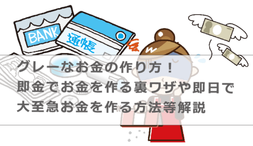 グレーなお金の作り方！即金でお金を作る裏ワザや即日で大至急お金を作る方法等解説