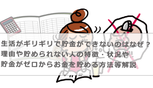 生活がギリギリで貯金ができないのはなぜ？理由や貯められない人の特徴・状況や貯金がゼロからお金を貯める方法等解説