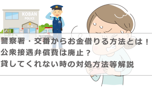 警察署・交番からお金借りる方法とは！公衆接遇弁償費は廃止？貸してくれない時の対処方法等解説