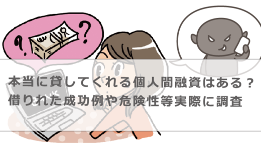 本当に貸してくれる個人間融資はある？借りれた成功例や危険性等実際に調査