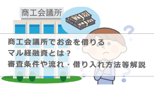 商工会議所でお金を借りるマル経融資とは？審査条件や流れ・借り入れ方法等解説