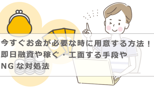 今すぐお金が必要な時に用意する方法！即日融資や稼ぐ・工面する手段やNGな対処法