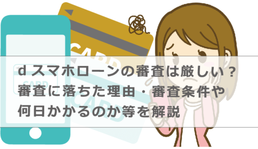 dスマホローンの審査は厳しい？審査に落ちた理由・審査条件や何日かかるのか等を解説